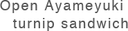 Open Ayameyuki turnip sandwich